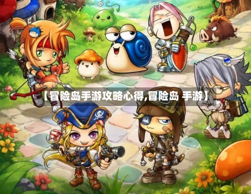 【冒险岛手游攻略心得,冒险岛 手游】-第3张图片