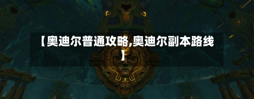 【奥迪尔普通攻略,奥迪尔副本路线】