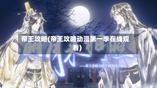 帝王攻略(帝王攻略动漫第一季在线观看)-第2张图片