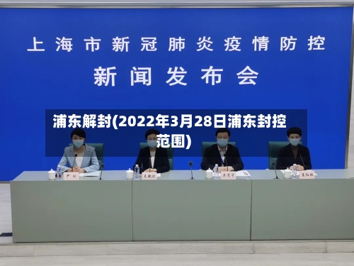 浦东解封(2022年3月28日浦东封控范围)