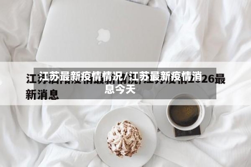 江苏最新疫情情况/江苏最新疫情消息今天