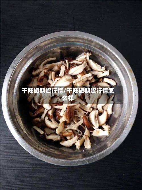 干辣椒期货行情/干辣椒期货行情怎么样-第2张图片