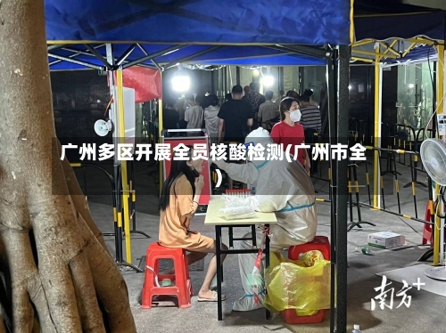 广州多区开展全员核酸检测(广州市全)