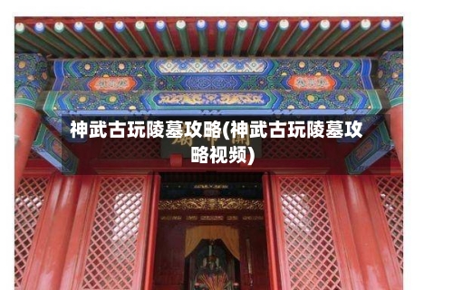神武古玩陵墓攻略(神武古玩陵墓攻略视频)