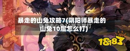暴走的山兔攻略7(阴阳师暴走的山兔10层怎么打)