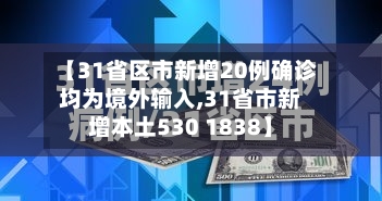 【31省区市新增20例确诊均为境外输入,31省市新增本土530 1838】