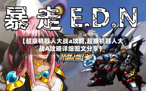 【超级机器人大战a攻略,超级机器人大战A攻略详细图文分享】