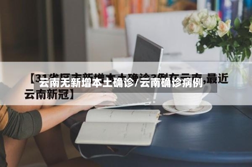 云南无新增本土确诊/云南确诊病例