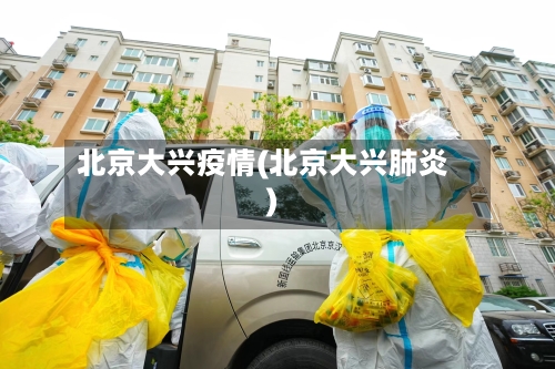 北京大兴疫情(北京大兴肺炎)-第2张图片