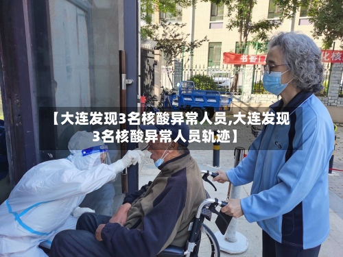 【大连发现3名核酸异常人员,大连发现3名核酸异常人员轨迹】