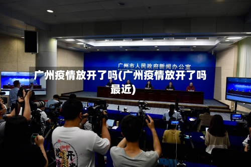广州疫情放开了吗(广州疫情放开了吗最近)