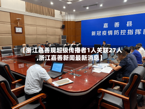 【浙江嘉善现超级传播者1人关联27人,浙江嘉善新闻最新消息】-第2张图片