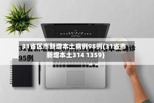 31省区市新增本土病例98例(31省市新增本土314 1359)-第2张图片