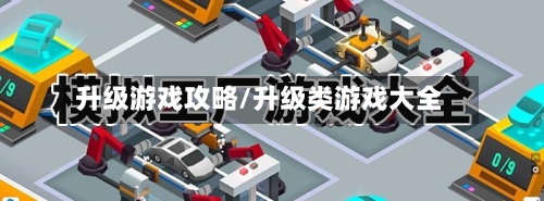 升级游戏攻略/升级类游戏大全