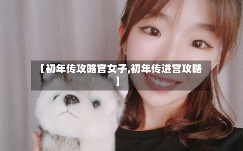 【初年传攻略官女子,初年传进宫攻略】-第3张图片