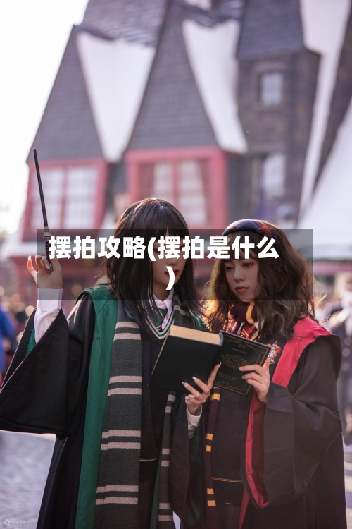 摆拍攻略(摆拍是什么)