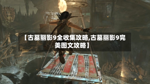 【古墓丽影9全收集攻略,古墓丽影9完美图文攻略】