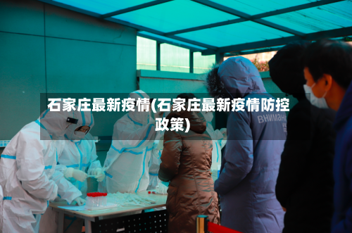 石家庄最新疫情(石家庄最新疫情防控政策)