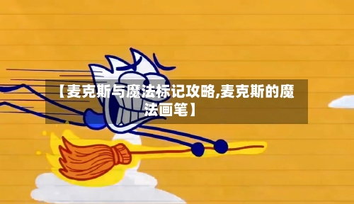 【麦克斯与魔法标记攻略,麦克斯的魔法画笔】-第2张图片
