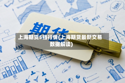 上海期货5档行情(上海期货最新交易数据解读)