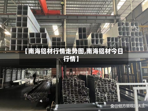 【南海铝材行情走势图,南海铝材今日行情】
