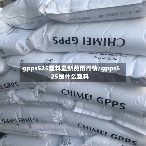 gpps525塑料最新费用行情/gpps525是什么塑料