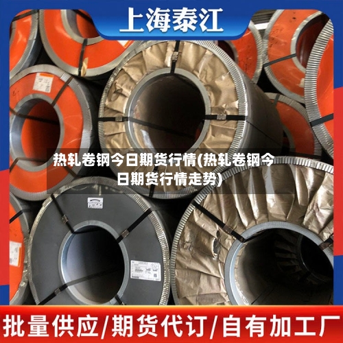 热轧卷钢今日期货行情(热轧卷钢今日期货行情走势)