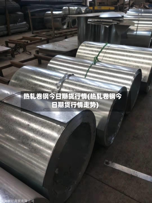 热轧卷钢今日期货行情(热轧卷钢今日期货行情走势)-第2张图片