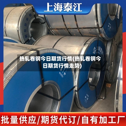 热轧卷钢今日期货行情(热轧卷钢今日期货行情走势)-第3张图片