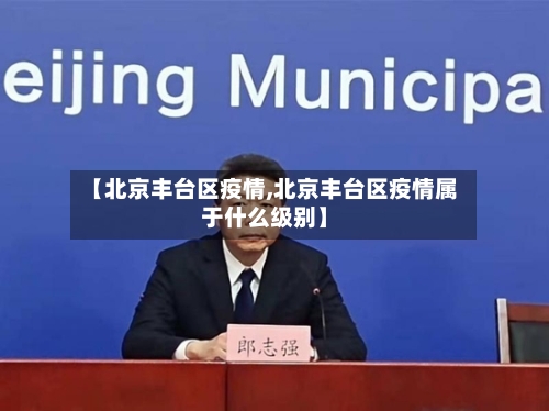 【北京丰台区疫情,北京丰台区疫情属于什么级别】