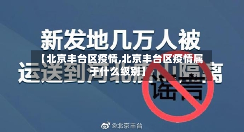 【北京丰台区疫情,北京丰台区疫情属于什么级别】-第3张图片