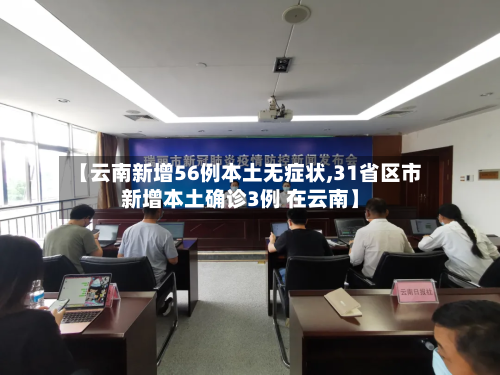 【云南新增56例本土无症状,31省区市新增本土确诊3例 在云南】