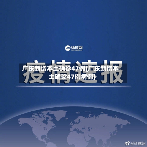 广东新增本土确诊47例(广东新增本土确诊47例病例)