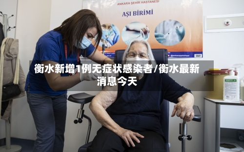 衡水新增1例无症状感染者/衡水最新消息今天