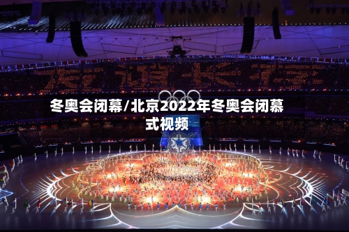 冬奥会闭幕/北京2022年冬奥会闭慕式视频