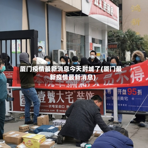 厦门疫情最新消息今天封城了(厦门最新疫情最新消息)
