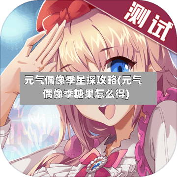 元气偶像季星探攻略(元气偶像季糖果怎么得)
