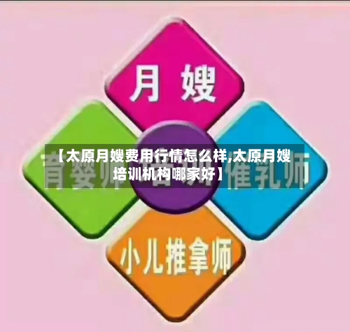 【太原月嫂费用行情怎么样,太原月嫂培训机构哪家好】