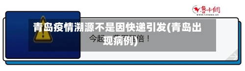青岛疫情溯源不是因快递引发(青岛出现病例)-第2张图片