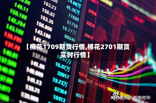 【棉花1709期货行情,棉花2701期货实时行情】