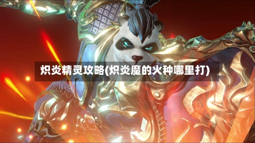 炽炎精灵攻略(炽炎魔的火种哪里打)