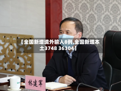 【全国新增境外输入8例,全国新增本土3748 36304】