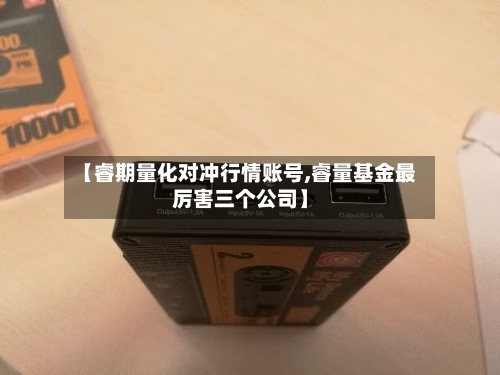 【睿期量化对冲行情账号,睿量基金最厉害三个公司】