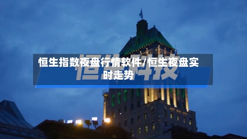 恒生指数夜盘行情软件/恒生夜盘实时走势-第2张图片