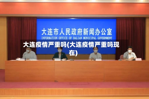 大连疫情严重吗(大连疫情严重吗现在)