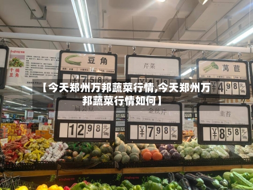 【今天郑州万邦蔬菜行情,今天郑州万邦蔬菜行情如何】-第2张图片