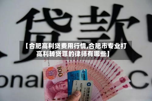 【合肥高利贷费用行情,合肥市专业打高利转贷罪的律师有哪些】-第3张图片