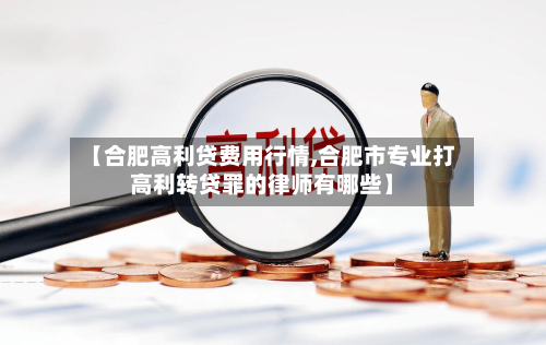【合肥高利贷费用行情,合肥市专业打高利转贷罪的律师有哪些】