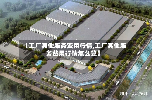 【工厂其他服务费用行情,工厂其他服务费用行情怎么算】-第2张图片