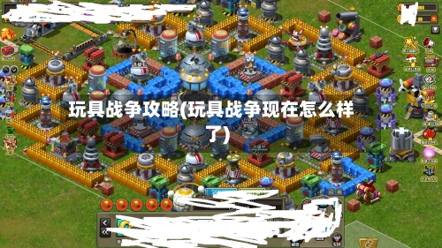 玩具战争攻略(玩具战争现在怎么样了)
